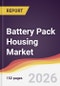 Battery Pack Housing Market Report: Trends, Forecast and Competitive Analysis to 2031 - Product Thumbnail Image