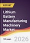 Lithium Battery Manufacturing Machinery Market Report: Trends, Forecast and Competitive Analysis to 2031 - Product Thumbnail Image