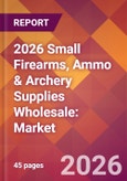 2026 Small Firearms, Ammo & Archery Supplies Wholesale: Global Market Size & Growth Report with Updated Country Recession Risk Forecasts- Product Image