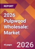 2026 Pulpwood Wholesale: Global Market Size & Growth Report with Updated Country Recession Risk Forecasts- Product Image