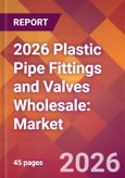 2026 Plastic Pipe Fittings and Valves Wholesale: Global Market Size & Growth Report with Updated Country Recession Risk Forecasts- Product Image