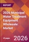 2026 Municipal Water Treatment Equipment Wholesale: Global Market Size & Growth Report with Updated Country Recession Risk Forecasts - Product Thumbnail Image