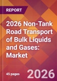 2026 Non-Tank Road Transport of Bulk Liquids and Gases: Global Market Size & Growth Report with Updated Country Recession Risk Forecasts- Product Image