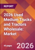 2026 Used Medium Trucks and Tractors Wholesale: Global Market Size & Growth Report with Updated Country Recession Risk Forecasts- Product Image