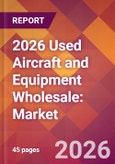 2026 Used Aircraft and Equipment Wholesale: Global Market Size & Growth Report with Updated Country Recession Risk Forecasts- Product Image