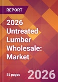 2026 Untreated Lumber Wholesale: Global Market Size & Growth Report with Updated Country Recession Risk Forecasts- Product Image