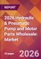 2026 Hydraulic & Pneumatic Pump and Motor Parts Wholesale: Global Market Size & Growth Report with Updated Country Recession Risk Forecasts - Product Thumbnail Image