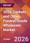 2026 Caskets and Other Funeral Goods Wholesale: Global Market Size & Growth Report with Updated Country Recession Risk Forecasts - Product Thumbnail Image