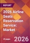 2026 Airline Seats Reservation Service: Global Market Size & Growth Report with Updated Country Recession Risk Forecasts - Product Thumbnail Image