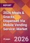 2026 Meals & Snacks Dispensed Via Mobile Vending Service: Global Market Size & Growth Report with Updated Country Recession Risk Forecasts - Product Thumbnail Image