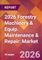 2026 Forestry Machinery & Equip. Maintenance & Repair: Global Market Size & Growth Report with Updated Country Recession Risk Forecasts - Product Thumbnail Image