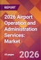 2026 Airport Operation and Administration Services: Global Market Size & Growth Report with Updated Country Recession Risk Forecasts - Product Image