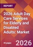2026 Adult Day Care Services for Elderly and Disabled Adults: Global Market Size & Growth Report with Updated Country Recession Risk Forecasts- Product Image