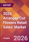 2026 Arranged Cut Flowers Retail Sales: Global Market Size & Growth Report with Updated Country Recession Risk Forecasts - Product Thumbnail Image