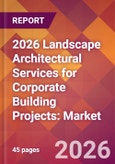 2026 Landscape Architectural Services for Corporate Building Projects: Global Market Size & Growth Report with Updated Country Recession Risk Forecasts- Product Image