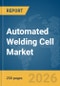 Automated Welding Cell Market Report 2026 - Product Thumbnail Image