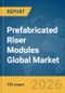 Prefabricated Riser Modules Global Market Report 2026 - Product Thumbnail Image