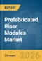Prefabricated Riser Modules Market Report 2026 - Product Image