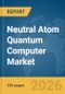Neutral Atom Quantum Computer Market Report 2026 - Product Thumbnail Image