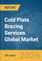 Cold Plate Brazing Services Global Market Report 2026 - Product Image