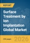 Surface Treatment by Ion Implantation Global Market Report 2026 - Product Thumbnail Image