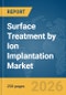 Surface Treatment by Ion Implantation Market Report 2026 - Product Image