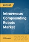 Intravenous (IV) Compounding Robots Market Report 2026 - Product Thumbnail Image