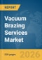 Vacuum Brazing Services Market Report 2026 - Product Thumbnail Image