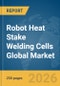 Robot Heat Stake Welding Cells Global Market Report 2026 - Product Thumbnail Image