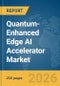 Quantum-Enhanced Edge AI Accelerator Market Report 2026 - Product Image