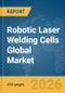 Robotic Laser Welding Cells Global Market Report 2026 - Product Thumbnail Image