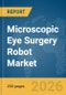 Microscopic Eye Surgery Robot Market Report 2026 - Product Thumbnail Image