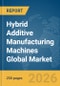 Hybrid Additive Manufacturing Machines Global Market Report 2026 - Product Image