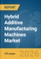 Hybrid Additive Manufacturing Machines Market Report 2026 - Product Thumbnail Image