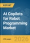 AI Copilots for Robot Programming Market Report 2026 - Product Thumbnail Image