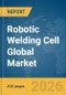 Robotic Welding Cell Global Market Report 2026 - Product Image