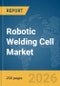 Robotic Welding Cell Market Report 2026 - Product Image