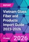 Vietnam Glass Fiber and Products Import Guide 2023-2026 - Product Thumbnail Image