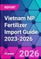 Vietnam NP Fertilizer Import Guide 2023-2026 - Product Thumbnail Image