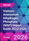 Vietnam Ammonium Dihydrogen Phosphate (MAP) Import Guide 2023-2026 - Product Thumbnail Image