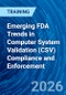 Emerging FDA Trends in Computer System Validation (CSV) Compliance and Enforcement (April 9, 2026) - Product Thumbnail Image