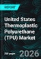 United States Thermoplastic Polyurethane (TPU) Market Report by Type, Raw Material, Application, End Use, States and Company Analysis, 2026-2034 - Product Thumbnail Image