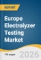 Europe Electrolyzer Testing Market Size, Share & Trends Analysis Report by Technology, Testing Service, Power Capacity, Business Model, End-use, Region, and Segment Forecasts, 2026-2033 - Product Thumbnail Image