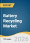 Battery Recycling Market Size, Share & Trends Analysis Report by Source, Battery Type, Recycling Method, Region, and Segment Forecasts, 2026-2033 - Product Thumbnail Image