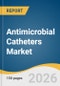 Antimicrobial Catheters Market Size, Share & Trends Analysis Report by Product Type, Technology, Material, End Use, Region, and Segment Forecasts, 2026-2033 - Product Thumbnail Image