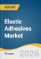 Elastic Adhesives Market Size, Share & Trends Analysis Report by Resin, End Use, Region, and Segment Forecasts, 2026-2033 - Product Image