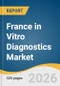 France in Vitro Diagnostics Market Size, Share & Trends Analysis Report by Product, Test Location, End-use, Application, Technology, and Segment Forecasts, 2026-2033 - Product Thumbnail Image