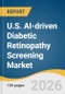 U.S. AI-driven Diabetic Retinopathy Screening Market Size, Share & Trends Analysis Report by Component, Screening, Deployment Mode, End Use, and Segment Forecasts, 2026-2033 - Product Thumbnail Image
