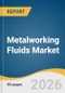 Metalworking Fluids Market Size, Share & Trends Analysis Report by Product, Application, End Use, Industrial End Use, Region, and Segment Forecasts, 2026-2033 - Product Thumbnail Image