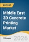 Middle East 3D Concrete Printing Market Size, Share & Trends Analysis Report by Site Type, Printing System, Element Type, Application, End Use, Country, and Segment Forecasts, 2026-2033 - Product Thumbnail Image